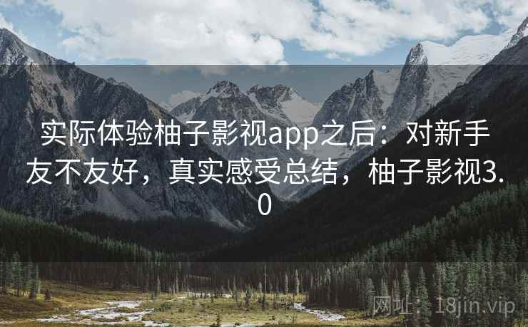 实际体验柚子影视app之后：对新手友不友好，真实感受总结，柚子影视3.0  第2张