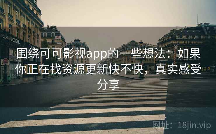 围绕可可影视app的一些想法:如果你正在找资源更新快不快,真实感受分享 第2张 围绕可可影视app的一些想法:如果你正在找资源更新快不快,真实感受分享 第2张