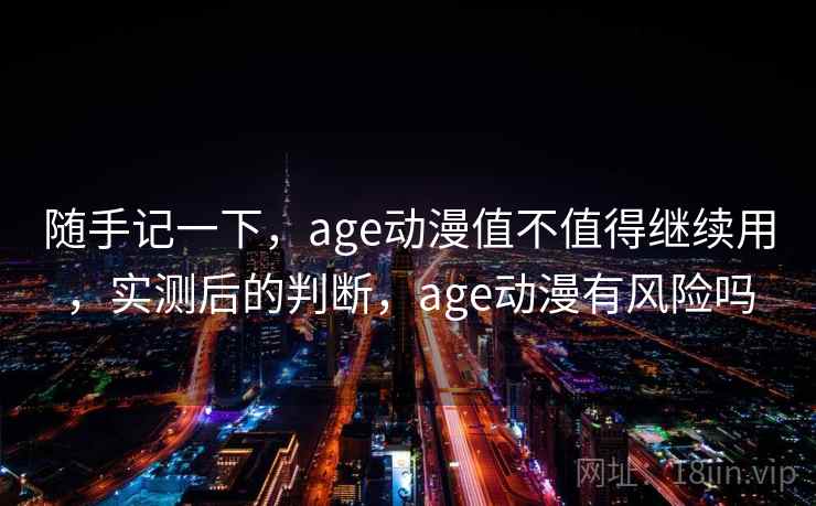 随手记一下，age动漫值不值得继续用，实测后的判断，age动漫有风险吗  第2张