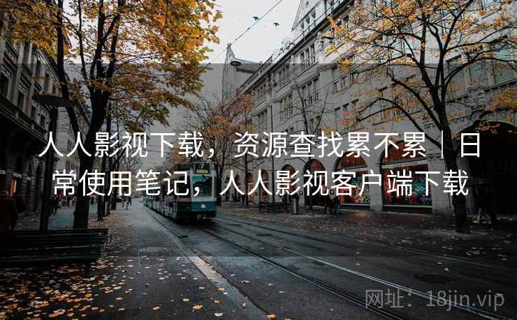 人人影视下载，资源查找累不累｜日常使用笔记，人人影视客户端下载  第2张