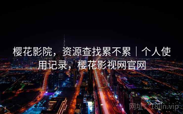 樱花影院，资源查找累不累｜个人使用记录，樱花影视网官网