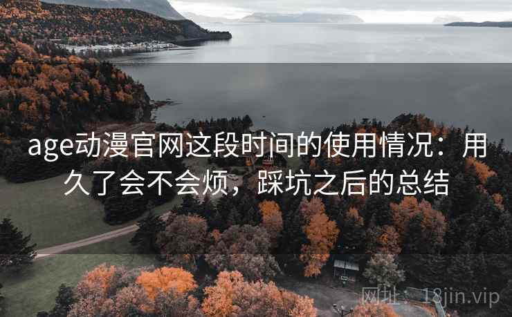 age动漫官网这段时间的使用情况：用久了会不会烦，踩坑之后的总结  第2张