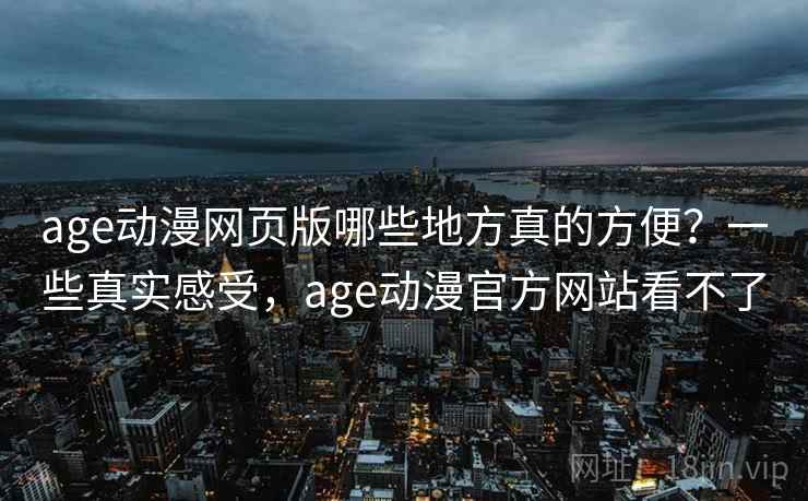 age动漫网页版哪些地方真的方便？一些真实感受，age动漫官方网站看不了  第2张