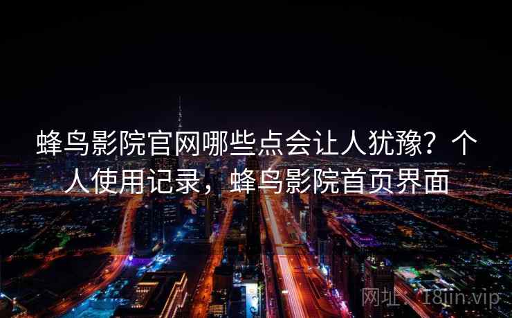 蜂鸟影院官网哪些点会让人犹豫？个人使用记录，蜂鸟影院首页界面  第2张