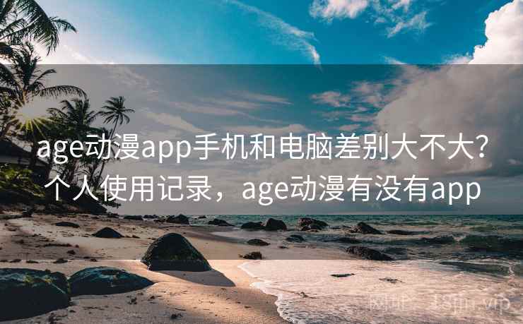 age动漫app手机和电脑差别大不大？个人使用记录，age动漫有没有app  第2张
