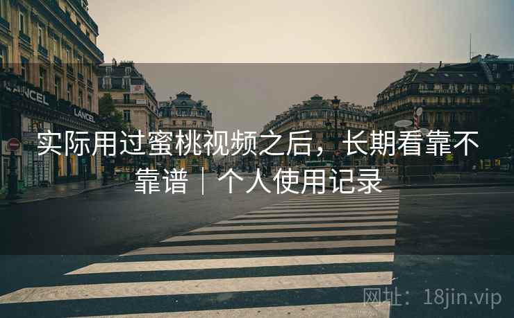 实际用过蜜桃视频之后，长期看靠不靠谱｜个人使用记录  第2张