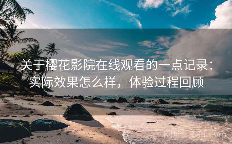 关于樱花影院在线观看的一点记录：实际效果怎么样，体验过程回顾  第2张