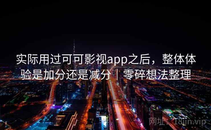 实际用过可可影视app之后，整体体验是加分还是减分｜零碎想法整理  第2张