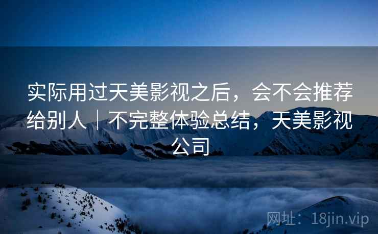 实际用过天美影视之后，会不会推荐给别人｜不完整体验总结，天美影视公司  第2张