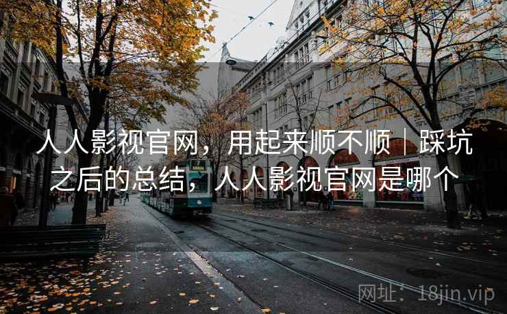 人人影视官网，用起来顺不顺｜踩坑之后的总结，人人影视官网是哪个  第2张
