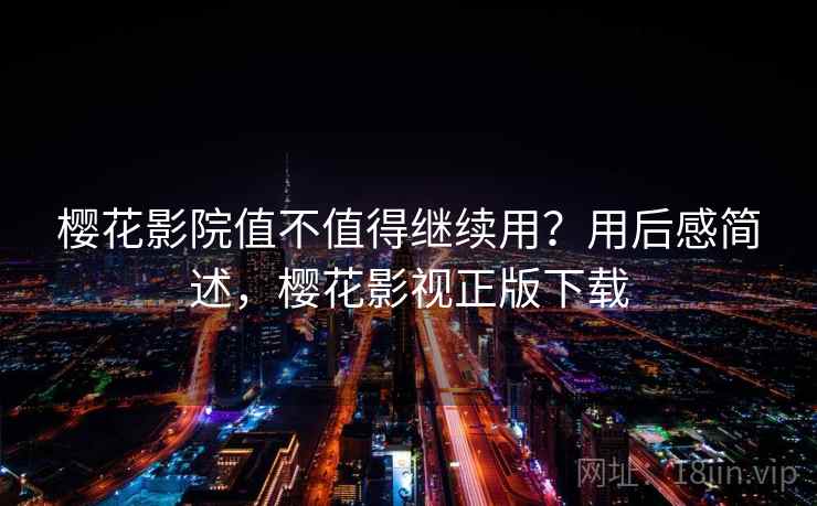 樱花影院值不值得继续用?用后感简述,樱花影视正版下载