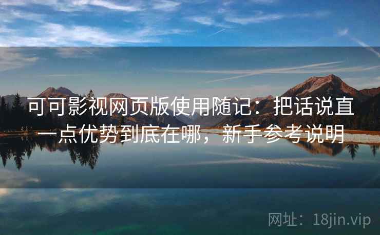 可可影视网页版使用随记：把话说直一点优势到底在哪，新手参考说明  第2张