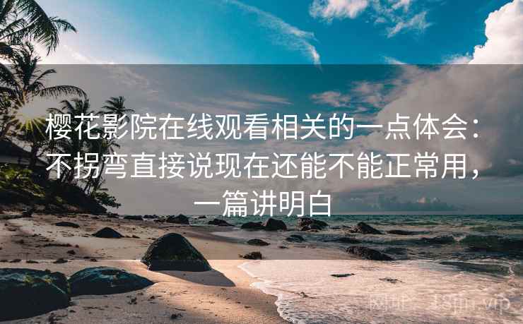 樱花影院在线观看相关的一点体会:不拐弯直接说现在还能不能正常用,一篇讲明白 第2张 樱花影院在线观看相关的一点体会:不拐弯直接说现在还能不能正常用,一篇讲明白 第2张