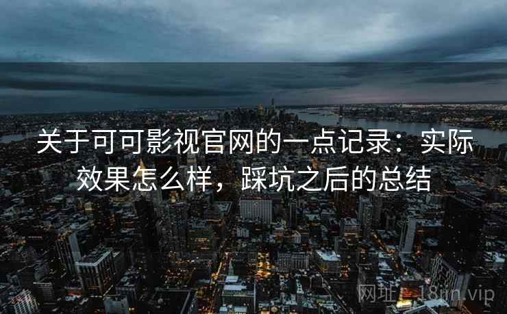 关于可可影视官网的一点记录:实际效果怎么样,踩坑之后的总结 第2张 关于可可影视官网的一点记录:实际效果怎么样,踩坑之后的总结 第2张