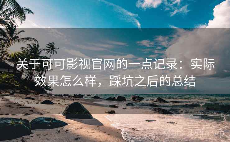 关于可可影视官网的一点记录:实际效果怎么样,踩坑之后的总结 第1张 关于可可影视官网的一点记录:实际效果怎么样,踩坑之后的总结 第1张
