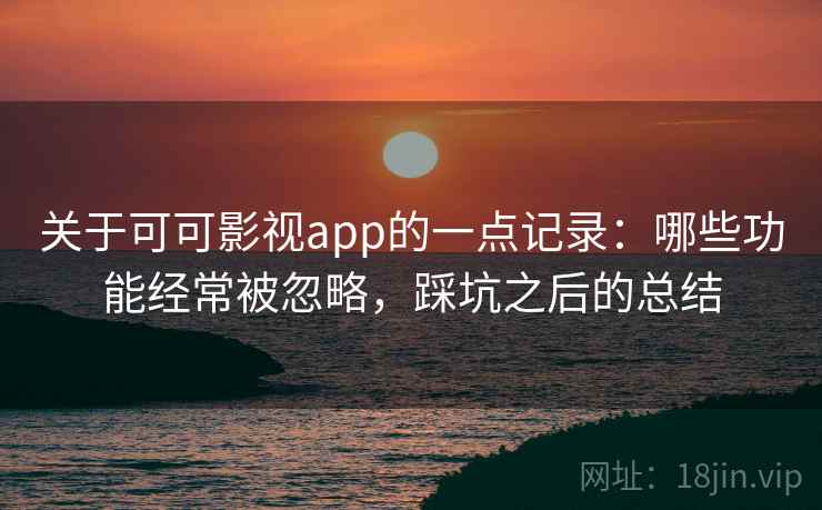 关于可可影视app的一点记录:哪些功能经常被忽略,踩坑之后的总结 第1张 关于可可影视app的一点记录:哪些功能经常被忽略,踩坑之后的总结 第1张