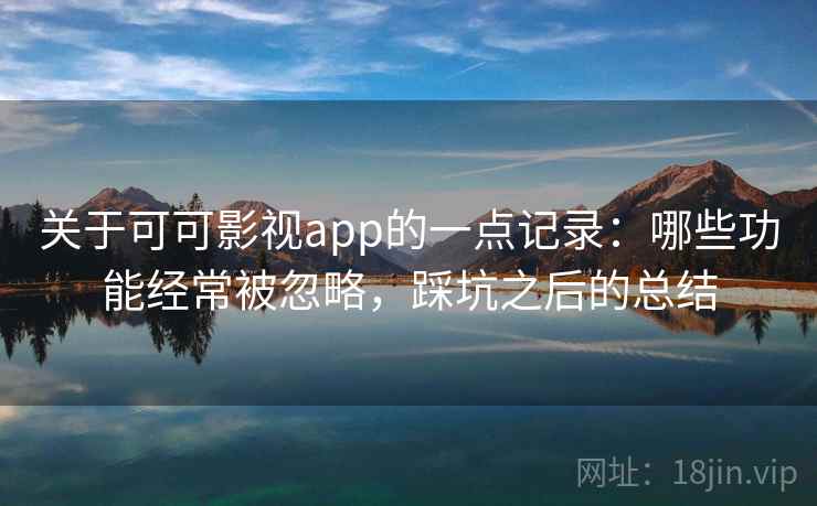 关于可可影视app的一点记录:哪些功能经常被忽略,踩坑之后的总结 第2张 关于可可影视app的一点记录:哪些功能经常被忽略,踩坑之后的总结 第2张
