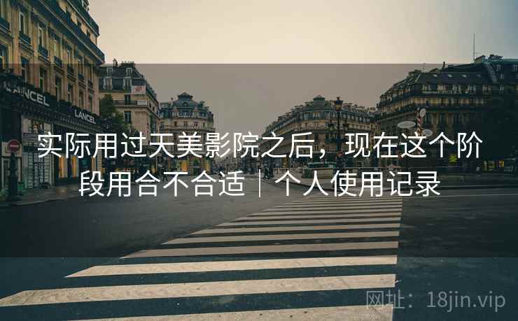 实际用过天美影院之后,现在这个阶段用合不合适|个人使用记录 第2张 实际用过天美影院之后,现在这个阶段用合不合适|个人使用记录 第2张