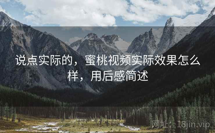 说点实际的,蜜桃视频实际效果怎么样,用后感简述 第2张 说点实际的,蜜桃视频实际效果怎么样,用后感简述 第2张