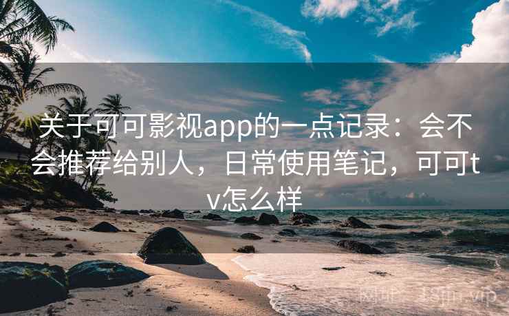 关于可可影视app的一点记录:会不会推荐给别人,日常使用笔记,可可tv怎么样 第2张 关于可可影视app的一点记录:会不会推荐给别人,日常使用笔记,可可tv怎么样 第2张
