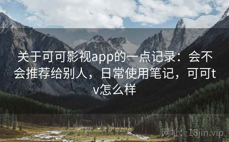关于可可影视app的一点记录:会不会推荐给别人,日常使用笔记,可可tv怎么样 第1张 关于可可影视app的一点记录:会不会推荐给别人,日常使用笔记,可可tv怎么样 第1张
