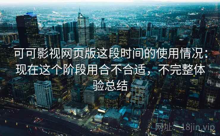 可可影视网页版这段时间的使用情况:现在这个阶段用合不合适,不完整体验总结 第2张 可可影视网页版这段时间的使用情况:现在这个阶段用合不合适,不完整体验总结 第2张