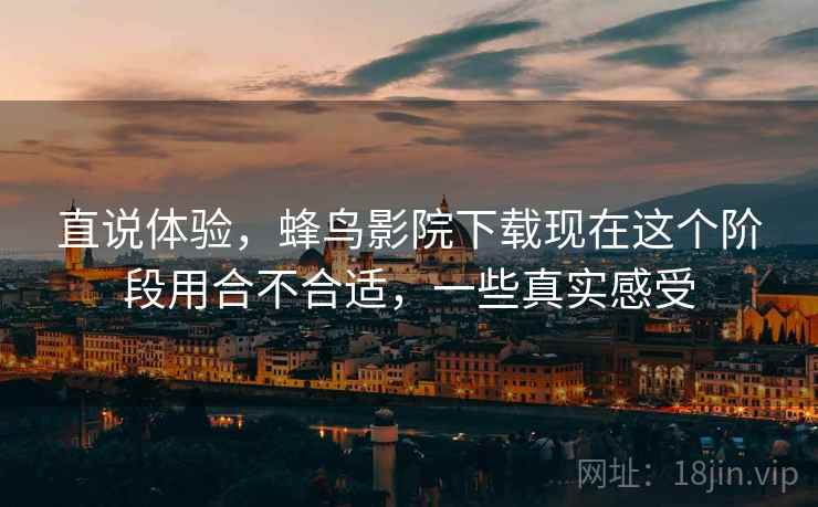 直说体验,蜂鸟影院下载现在这个阶段用合不合适,一些真实感受 第1张 直说体验,蜂鸟影院下载现在这个阶段用合不合适,一些真实感受 第1张
