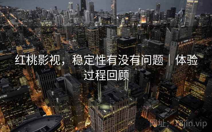 红桃影视,稳定性有没有问题|体验过程回顾 第1张 红桃影视,稳定性有没有问题|体验过程回顾 第1张
