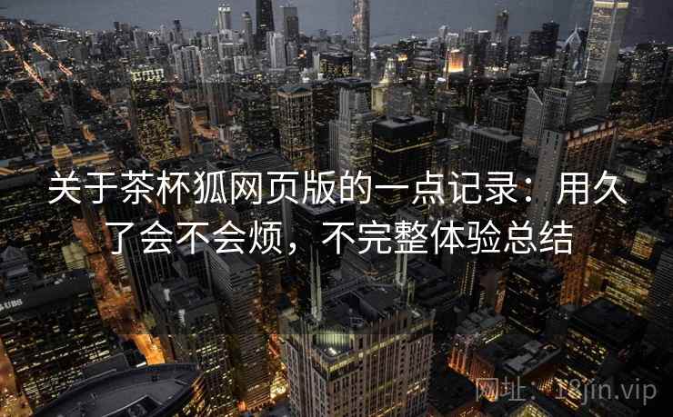 关于茶杯狐网页版的一点记录:用久了会不会烦,不完整体验总结