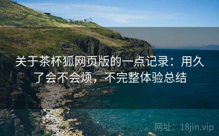 关于茶杯狐网页版的一点记录:用久了会不会烦,不完整体验总结 第2张 关于茶杯狐网页版的一点记录:用久了会不会烦,不完整体验总结 第2张