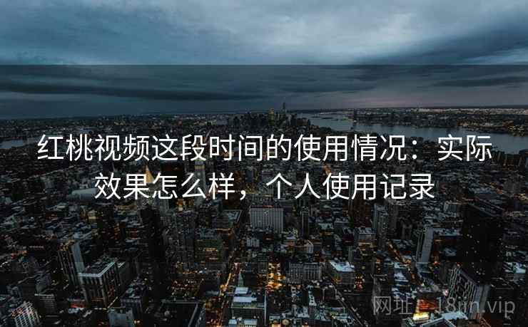 红桃视频这段时间的使用情况:实际效果怎么样,个人使用记录 第2张 红桃视频这段时间的使用情况:实际效果怎么样,个人使用记录 第2张