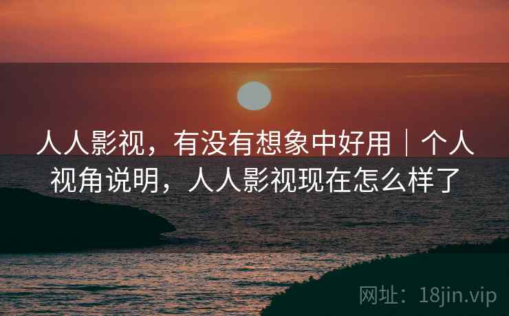 人人影视,有没有想象中好用|个人视角说明,人人影视现在怎么样了 第1张 人人影视,有没有想象中好用|个人视角说明,人人影视现在怎么样了 第1张