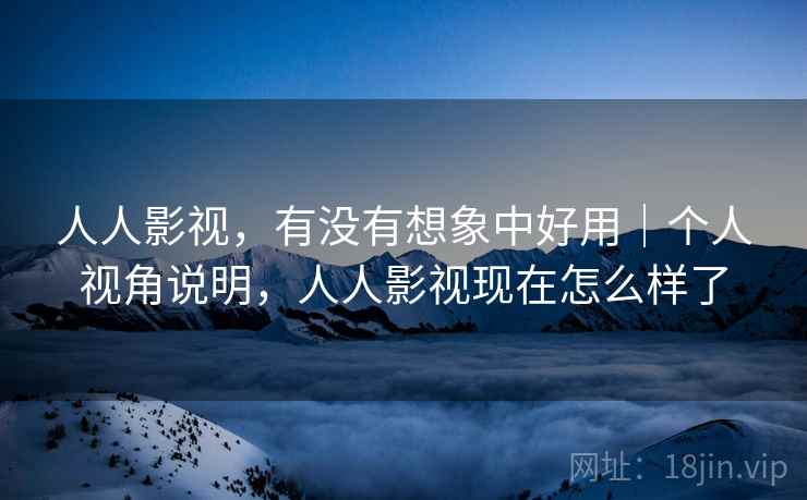 人人影视,有没有想象中好用|个人视角说明,人人影视现在怎么样了 第2张 人人影视,有没有想象中好用|个人视角说明,人人影视现在怎么样了 第2张