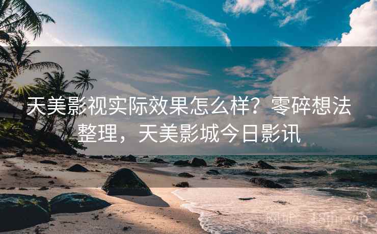 天美影视实际效果怎么样？零碎想法整理，天美影城今日影讯