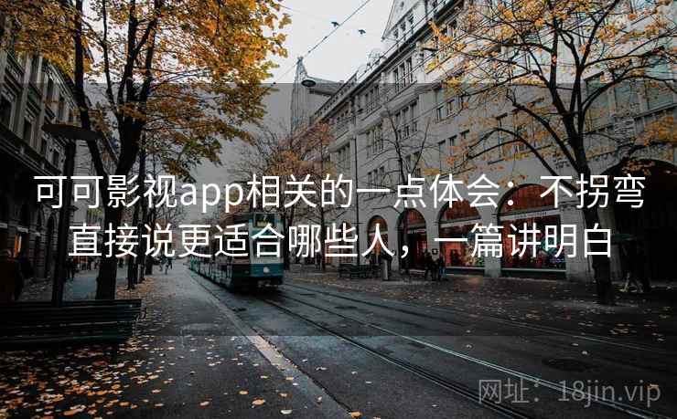 可可影视app相关的一点体会:不拐弯直接说更适合哪些人,一篇讲明白 第2张 可可影视app相关的一点体会:不拐弯直接说更适合哪些人,一篇讲明白 第2张