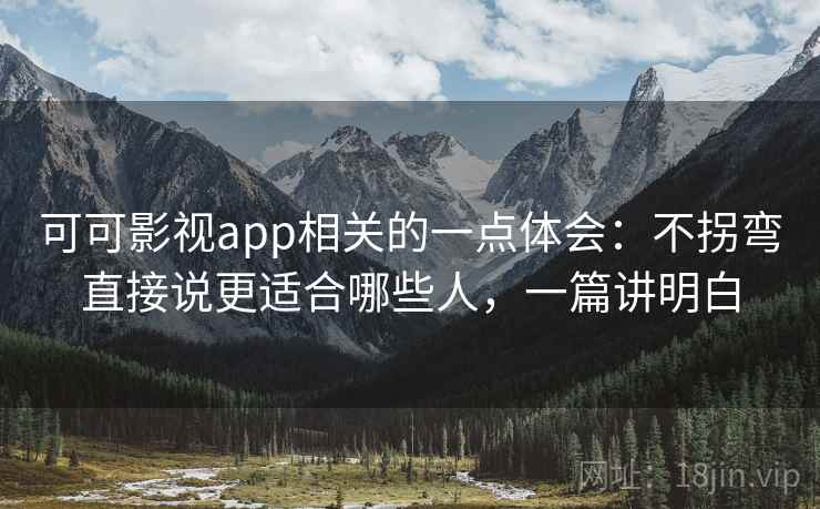 可可影视app相关的一点体会:不拐弯直接说更适合哪些人,一篇讲明白 第1张 可可影视app相关的一点体会:不拐弯直接说更适合哪些人,一篇讲明白 第1张