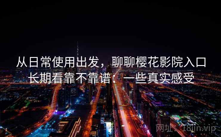 从日常使用出发,聊聊樱花影院入口长期看靠不靠谱:一些真实感受 第2张 从日常使用出发,聊聊樱花影院入口长期看靠不靠谱:一些真实感受 第2张
