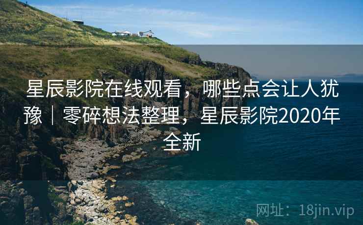 星辰影院在线观看,哪些点会让人犹豫|零碎想法整理,星辰影院2020年全新 第2张 星辰影院在线观看,哪些点会让人犹豫|零碎想法整理,星辰影院2020年全新 第2张