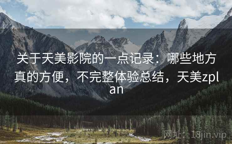 关于天美影院的一点记录:哪些地方真的方便,不完整体验总结,天美zplan