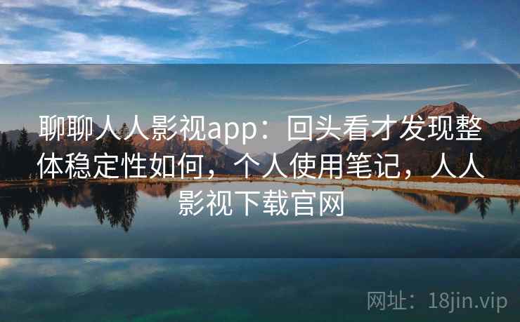 聊聊人人影视app:回头看才发现整体稳定性如何,个人使用笔记,人人影视下载官网 第2张 聊聊人人影视app:回头看才发现整体稳定性如何,个人使用笔记,人人影视下载官网 第2张