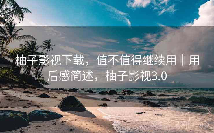 柚子影视下载,值不值得继续用|用后感简述,柚子影视3.0 第2张 柚子影视下载,值不值得继续用|用后感简述,柚子影视3.0 第2张
