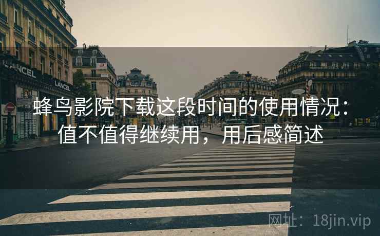 蜂鸟影院下载这段时间的使用情况:值不值得继续用,用后感简述 第2张 蜂鸟影院下载这段时间的使用情况:值不值得继续用,用后感简述 第2张