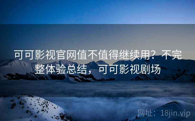 可可影视官网值不值得继续用?不完整体验总结,可可影视剧场 第2张 可可影视官网值不值得继续用?不完整体验总结,可可影视剧场 第2张