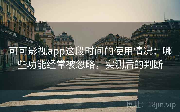 可可影视app这段时间的使用情况:哪些功能经常被忽略,实测后的判断