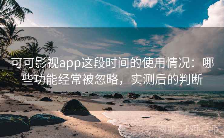 可可影视app这段时间的使用情况：哪些功能经常被忽略，实测后的判断  第2张