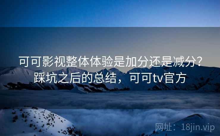 可可影视整体体验是加分还是减分?踩坑之后的总结,可可tv官方 第2张 可可影视整体体验是加分还是减分?踩坑之后的总结,可可tv官方 第2张