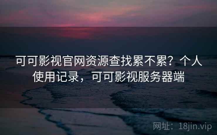 可可影视官网资源查找累不累?个人使用记录,可可影视服务器端 第2张 可可影视官网资源查找累不累?个人使用记录,可可影视服务器端 第2张
