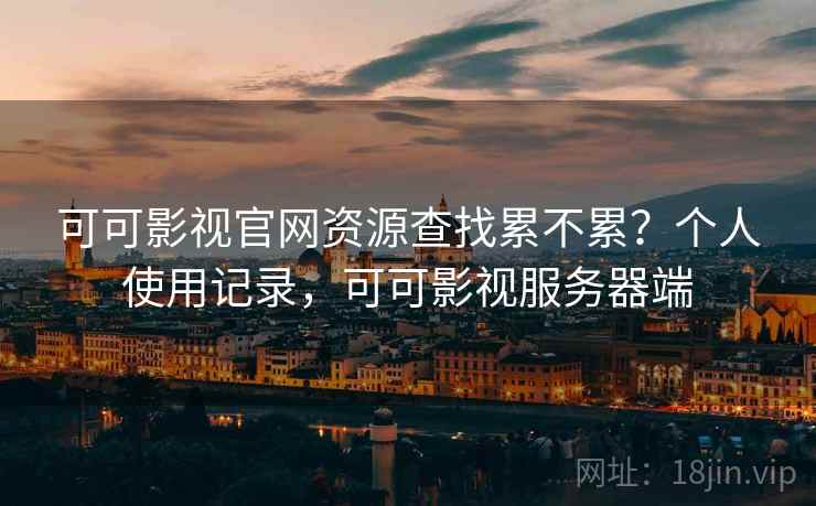可可影视官网资源查找累不累?个人使用记录,可可影视服务器端