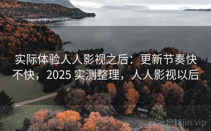 实际体验人人影视之后:更新节奏快不快,2025 实测整理,人人影视以后 第2张 实际体验人人影视之后:更新节奏快不快,2025 实测整理,人人影视以后 第2张