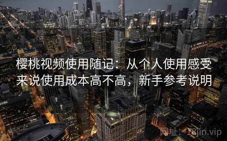 樱桃视频使用随记:从个人使用感受来说使用成本高不高,新手参考说明 第2张 樱桃视频使用随记:从个人使用感受来说使用成本高不高,新手参考说明 第2张